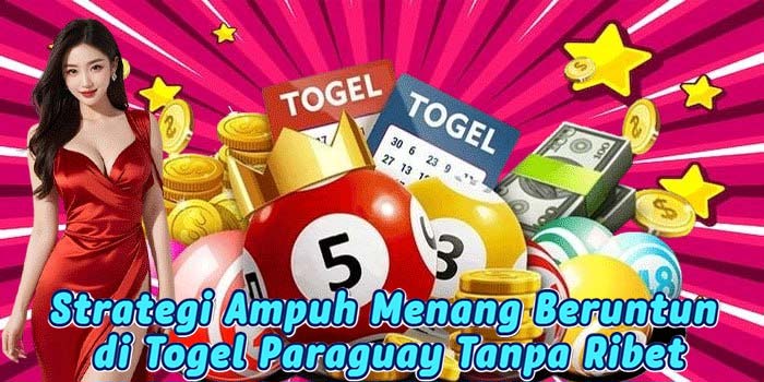 Strategi Ampuh Menang Beruntun di Togel Paraguay Tanpa Ribet